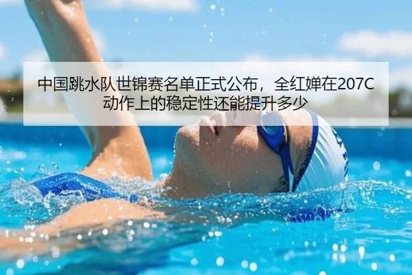 中国跳水队世锦赛名单正式公布，全红婵在207C动作上的稳定性还能提升多少